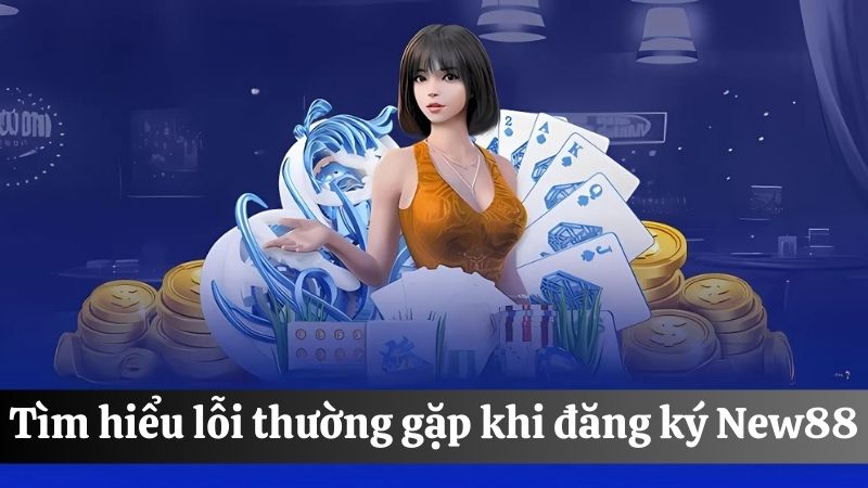 lỗi thường gặp khi  Đăng ký New88